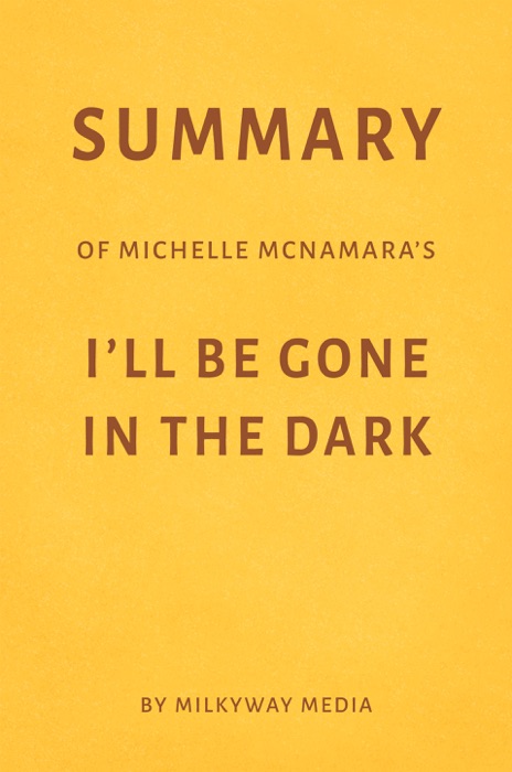 Summary of Michelle McNamara’s I’ll Be Gone in the Dark by Milkyway Media