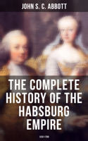 John S. C. Abbott - The Complete History of the Habsburg Empire: 1232-1789 artwork