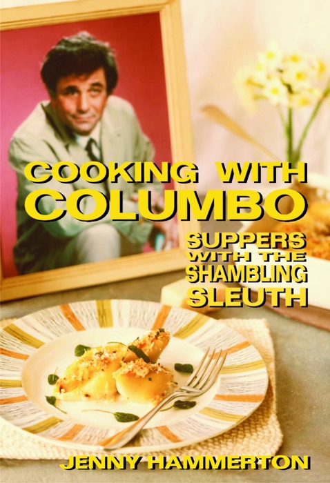 Cooking With Columbo: Suppers With The Shambling Sleuth - Episode guides and recipes from the kitchen of Peter Falk and many of his Columbo co-stars