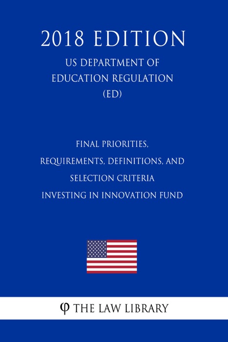 Final Priorities, Requirements, Definitions, and Selection Criteria - Investing in Innovation Fund (US Department of Education Regulation) (ED) (2018 Edition)