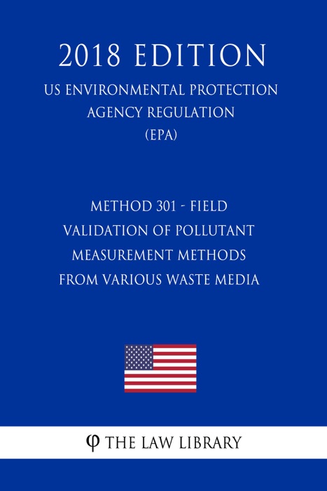 Method 301 - Field Validation of Pollutant Measurement Methods from Various Waste Media (US Environmental Protection Agency Regulation) (EPA) (2018 Edition)