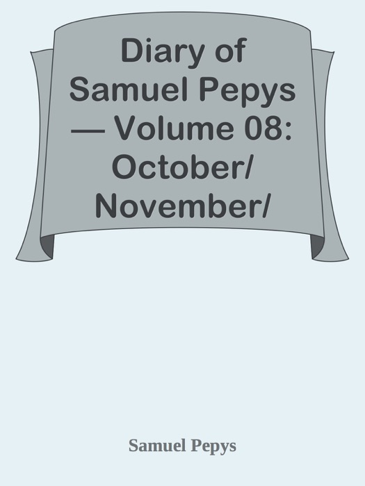 Diary of Samuel Pepys — Volume 08: October/November/December 1660