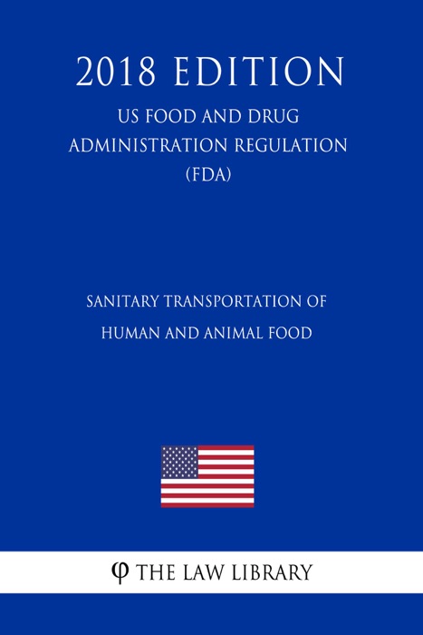 Sanitary Transportation of Human and Animal Food (US Food and Drug Administration Regulation) (FDA) (2018 Edition)