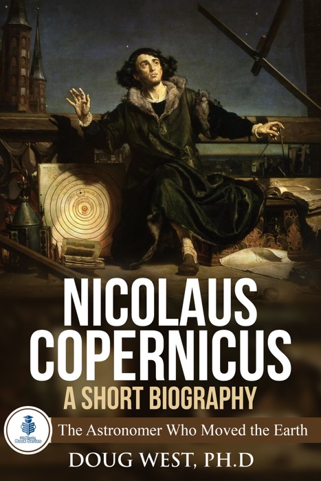 Nicolaus Copernicus: A Short Biography: The Astronomer Who Moved the Earth