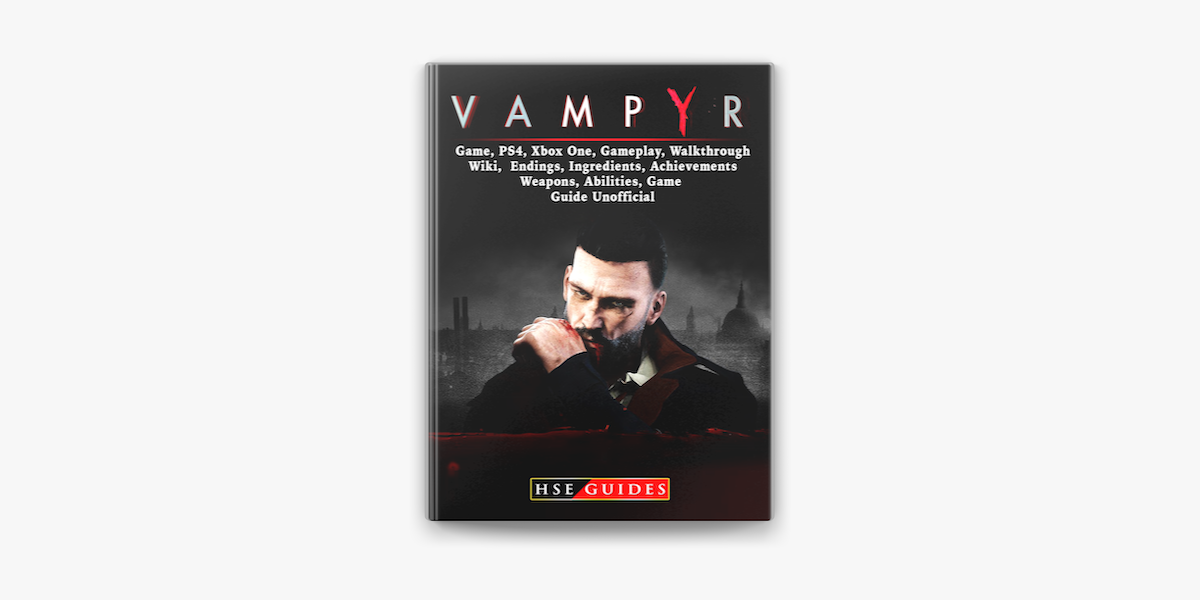 Vampyr Game, PS4, Xbox One, Gameplay, Walkthrough, Wiki, Endings, Ingredients, Achievements, Weapons, Game Guide Unofficial en Apple Books