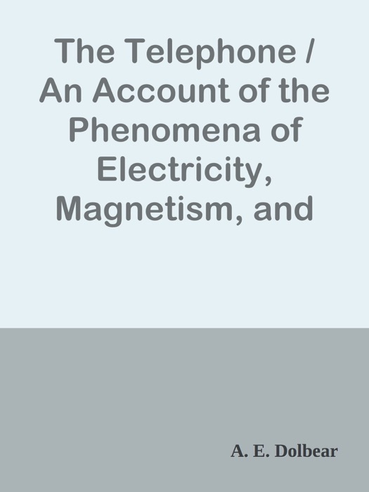 The Telephone / An Account of the Phenomena of Electricity, Magnetism, and Sound, as Involved in Its Action