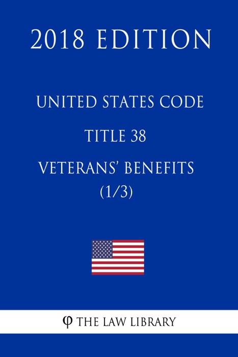 United States Code - Title 38 - Veterans Benefits (1/3) (2018 Edition)