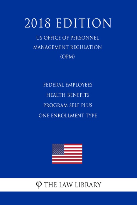 Federal Employees Health Benefits Program Self Plus One Enrollment Type (US Office of Personnel Management Regulation) (OPM) (2018 Edition)