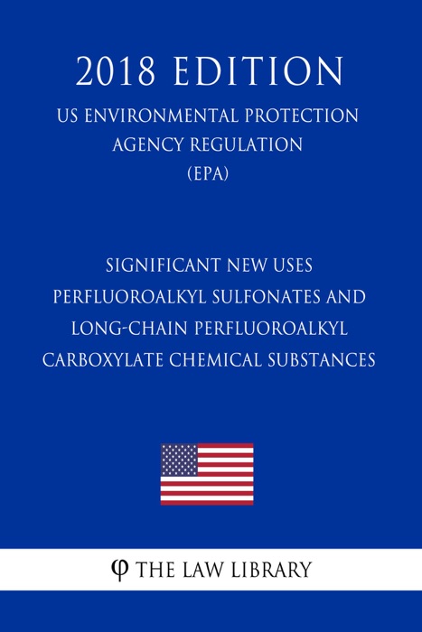 Significant New Uses - Perfluoroalkyl Sulfonates and Long-Chain Perfluoroalkyl Carboxylate Chemical Substances (US Environmental Protection Agency Regulation) (EPA) (2018 Edition)