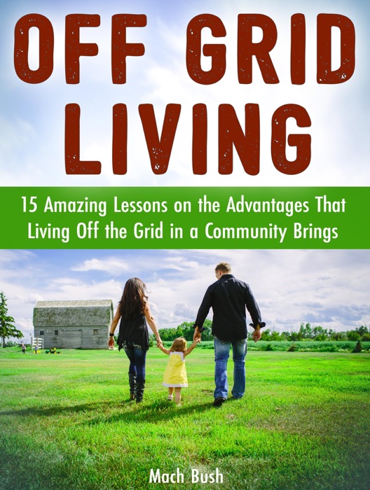 [DOWNLOAD] ~ Off Grid Living: 15 Amazing Lessons on the Advantages That Living Off the Grid in a Community Brings ~ by Mach Bush ~ Book PDF Kindle ePub Free