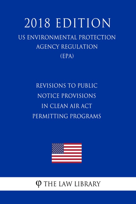 Revisions to Public Notice Provisions in Clean Air Act Permitting Programs (US Environmental Protection Agency Regulation) (EPA) (2018 Edition)