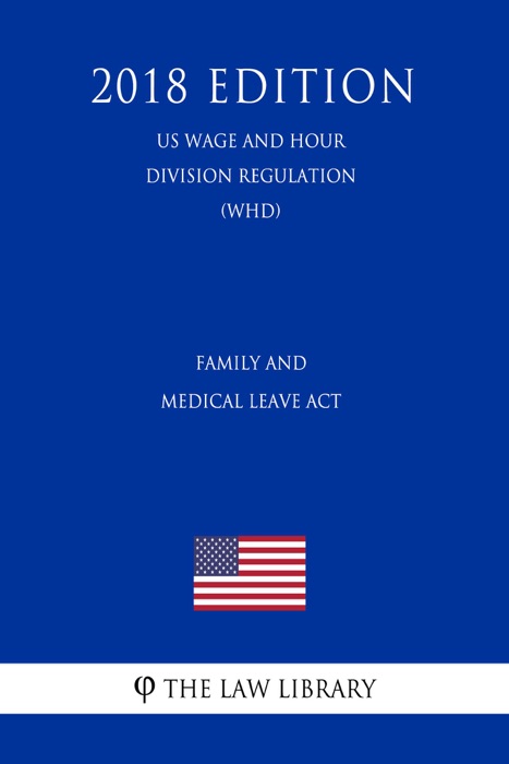 Family and Medical Leave Act (US Wage and Hour Division Regulation) (WHD) (2018 Edition)
