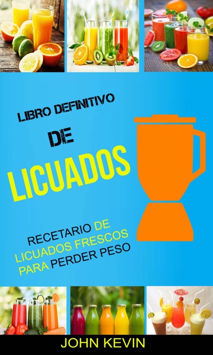Libro Definitivo de Licuados -  Recetario de licuados frescos para perder peso