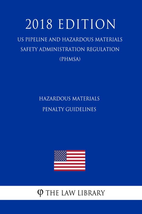 Hazardous Materials - Penalty Guidelines (US Pipeline and Hazardous Materials Safety Administration Regulation) (PHMSA) (2018 Edition)