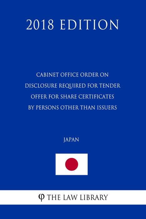 Cabinet Office Order on Disclosure Required for Tender Offer for Share Certificates by Persons Other Than Issuers (Japan) (2018 Edition)