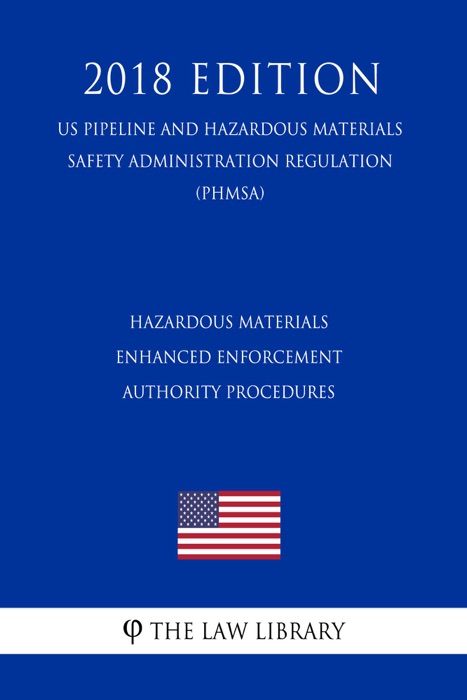 Hazardous Materials - Enhanced Enforcement Authority Procedures (US Pipeline and Hazardous Materials Safety Administration Regulation) (PHMSA) (2018 Edition)