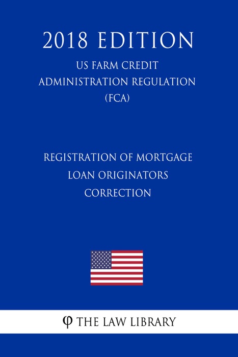 Registration of Mortgage Loan Originators - Correction (US Farm Credit Administration Regulation) (FCA) (2018 Edition)