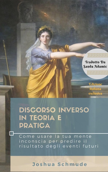 Discorso inverso in teoria e pratica: Come usare la tua mente inconscia per predire il risultato degli eventi futuri