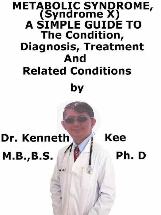 Metabolic Syndrome, (Syndrome X) A Simple Guide To The Condition, Diagnosis, Treatment And Related Conditions