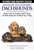 Dachshunds: The Owner's Guide from Puppy To Old Age - Choosing, Caring For, Grooming, Health, Training and Understanding Your Standard or Miniature Dachshund Dog - Alex Seymour