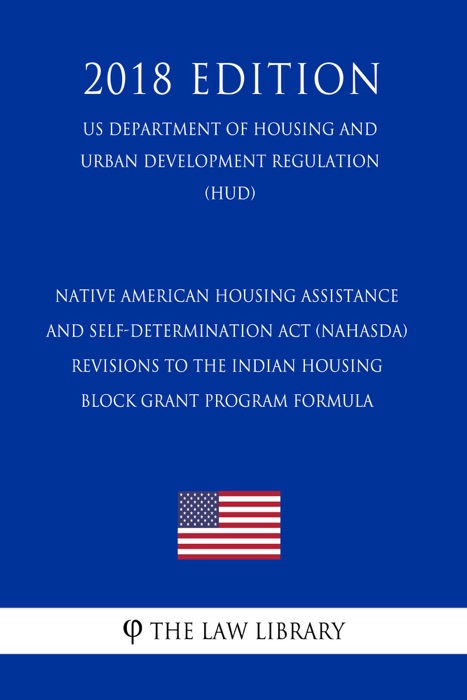 Native American Housing Assistance and Self-Determination Act (NAHASDA) - Revisions to the Indian Housing Block Grant Program Formula (US Department of Housing and Urban Development Regulation) (HUD) (2018 Edition)