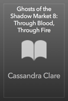 Cassandra Clare - Ghosts of the Shadow Market 8: Through Blood, Through Fire artwork