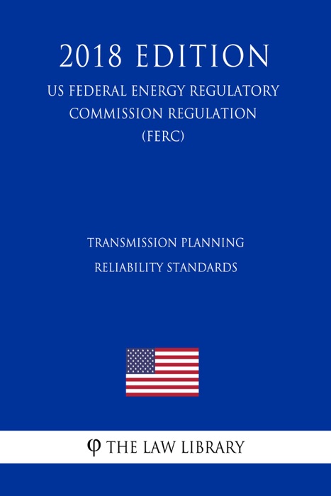 Transmission Planning Reliability Standards (US Federal Energy Regulatory Commission Regulation) (FERC) (2018 Edition)