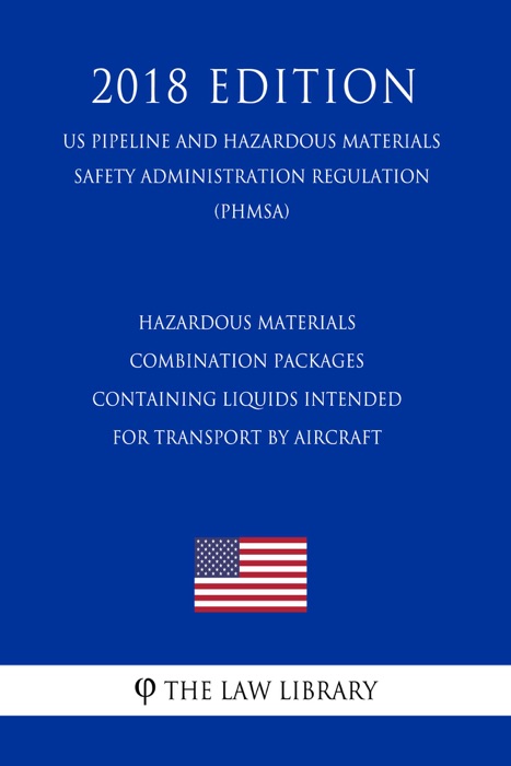 Hazardous Materials - Combination Packages Containing Liquids Intended for Transport by Aircraft (US Pipeline and Hazardous Materials Safety Administration Regulation) (PHMSA) (2018 Edition)