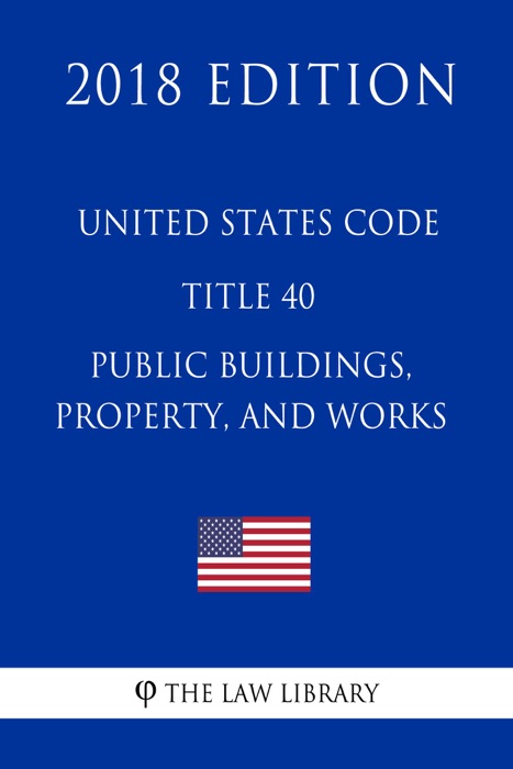 United States Code - Title 40 - Public Buildings, Property, and Works (2018 Edition)