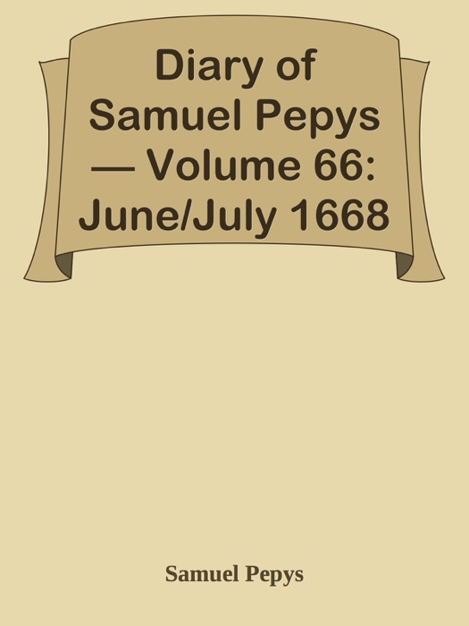 Diary of Samuel Pepys — Volume 66: June/July 1668