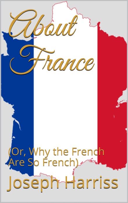 About France (Or, Why the French are So French)