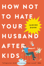 How Not to Hate Your Husband After Kids - Jancee Dunn Cover Art
