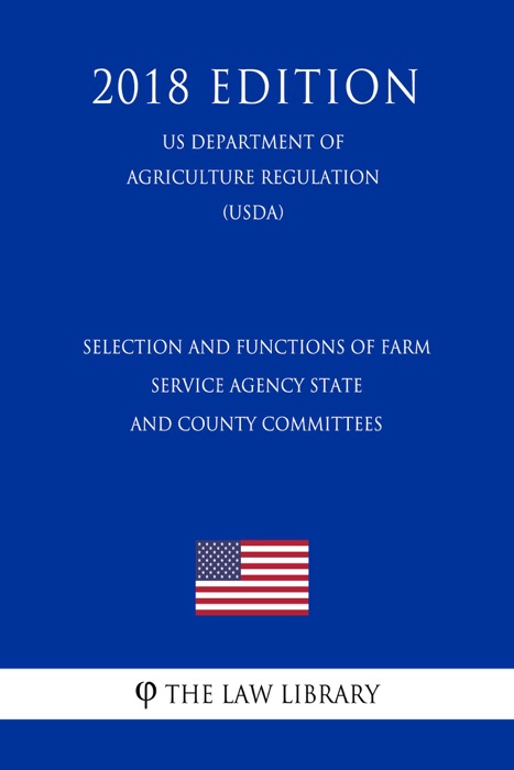 Selection and Functions of Farm Service Agency State and County Committees (US Department of Agriculture Regulation) (USDA) (2018 Edition)