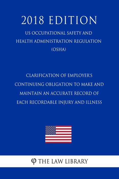 Clarification of Employer's Continuing Obligation to Make and Maintain an Accurate Record of Each Recordable Injury and Illness (US Occupational Safety and Health Administration Regulation) (OSHA) (2018 Edition)