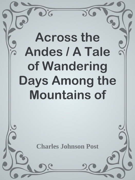 Across the Andes / A Tale of Wandering Days Among the Mountains of Bolivia / and the Jungles of the Upper Amazon