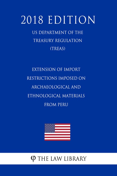 Extension of Import Restrictions Imposed on Archaeological and Ethnological Materials From Peru (US Department of the Treasury Regulation) (TREAS) (2018 Edition)