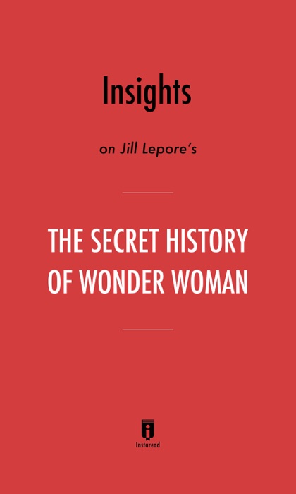 Insights on Jill Lepore’s The Secret History of Wonder Woman by Instaread