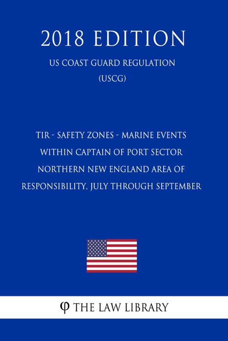 TIR - Safety Zones - Marine Events within Captain of Port Sector Northern New England Area of Responsibility, July through September (US Coast Guard Regulation) (USCG) (2018 Edition)