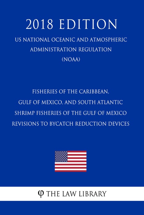 Fisheries of the Caribbean, Gulf of Mexico, and South Atlantic - Shrimp Fisheries of the Gulf of Mexico - Revisions to Bycatch Reduction Devices (US National Oceanic and Atmospheric Administration Regulation) (NOAA) (2018 Edition)