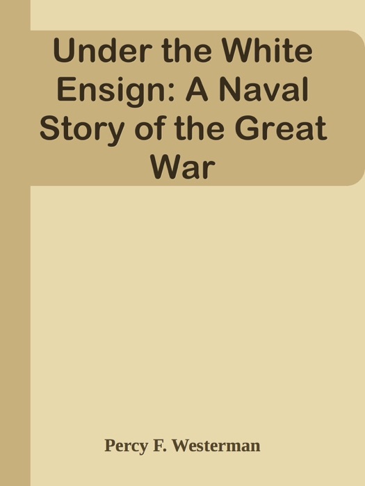 Under the White Ensign: A Naval Story of the Great War