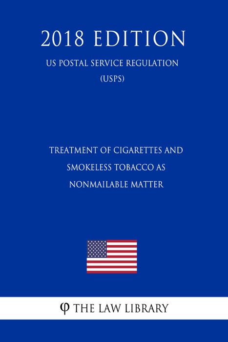 Treatment of Cigarettes and Smokeless Tobacco as Nonmailable Matter (US Postal Service Regulation) (USPS) (2018 Edition)