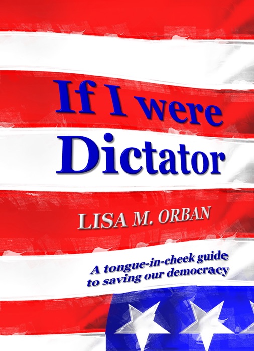 If I Were Dictator: a tongue-in-cheek guide to saving our democracy