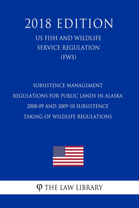 Subsistence Management Regulations for Public Lands in Alaska - 2008-09 and 2009-10 Subsistence Taking of Wildlife Regulations (US Fish and Wildlife Service Regulation) (FWS) (2018 Edition)