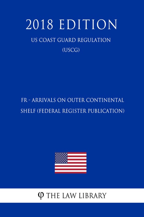 FR - Arrivals on Outer Continental Shelf (Federal Register Publication) (US Coast Guard Regulation) (USCG) (2018 Edition)