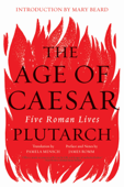 The Age of Caesar: Five Roman Lives - Plutarch, James Romm & Pamela Mensch