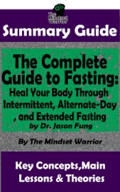 Summary Guide The Complete Guide To Fasting Heal Your Body Through Intermittent Alternate Day And Extended Fasting By Dr Jason Fung The Mindset Warrior Summary Guide