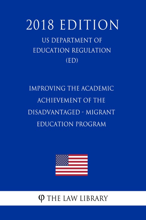 Improving the Academic Achievement of the Disadvantaged - Migrant Education Program (US Department of Education Regulation) (ED) (2018 Edition)