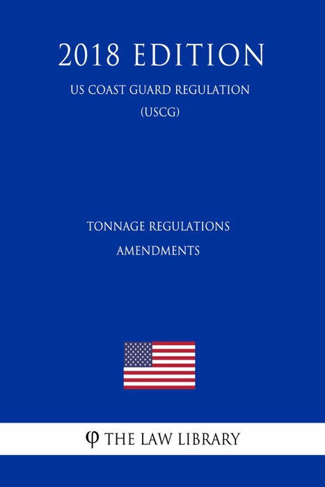 Tonnage Regulations Amendments (US Coast Guard Regulation) (USCG) (2018 Edition)