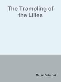 The Trampling of the Lilies - Rafael Sabatini by  Rafael Sabatini PDF Download