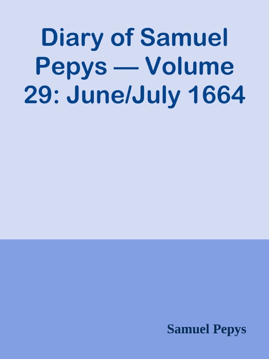 Diary of Samuel Pepys — Volume 29: June/July 1664